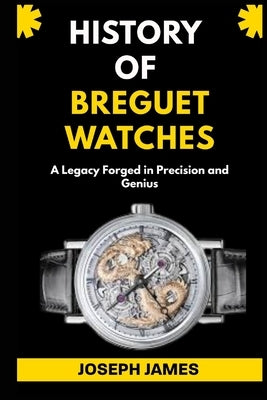 History of Breguet Watches: A Legacy Forged in Precision and Genius by James, Joseph