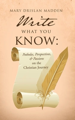 Write What You Know: Potholes, Perspectives, & Passions on the Christian Journey by Madden, Mary Drislan