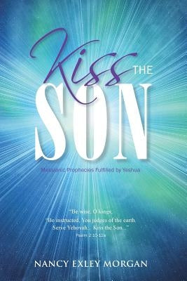 Kiss The Son!: Messianic Prophecies Fulfilled by Yeshua by Morgan, Nancy Exley