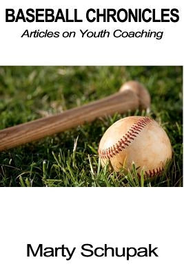 Baseball Chronicles: Articles On Youth Coaching by Schupak, Marty