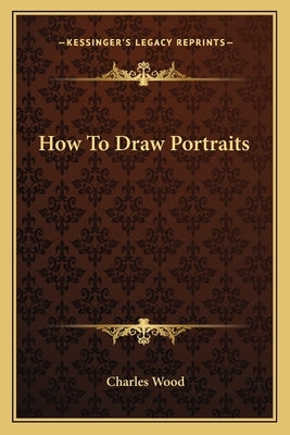 How to Draw Portraits by Wood, Charles