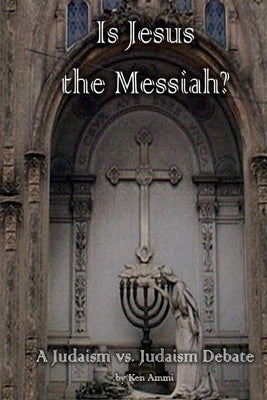 Is Jesus the Messiah - A Judaism vs. Judaism debate by Ammi, Ken