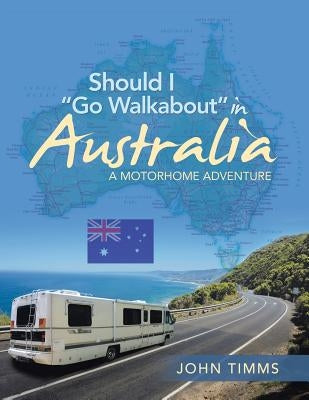 Should I "Go Walkabout" in Australia: A Motorhome Adventure by Timms, John