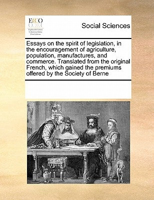 Essays on the Spirit of Legislation, in the Encouragement of Agriculture, Population, Manufactures, and Commerce. Translated from the Original French, by Multiple Contributors