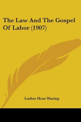 The Law And The Gospel Of Labor (1907) by Waring, Luther Hess