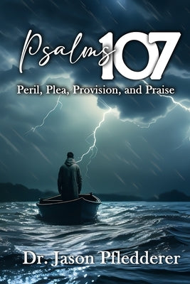 Psalm 107: Peril, Plea, Provision, & Praise by Pfledderer, Jason