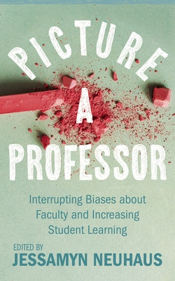 Picture a Professor: Interrupting Biases about Faculty and Increasing Student Learning by Neuhaus, Jessamyn