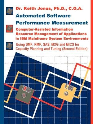 Automated Software Performance Measurement: Computer-Assisted Information Resource Management of Applications in IBM Mainframe System Environments by Jones, Keith a.