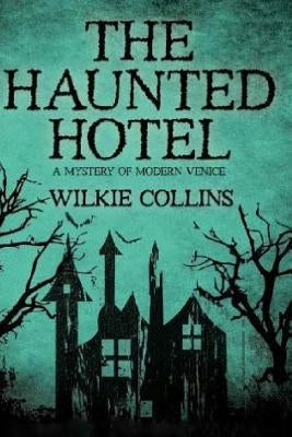 The Haunted Hotel: A Mystery of Modern Venice by Collins, Wilkie
