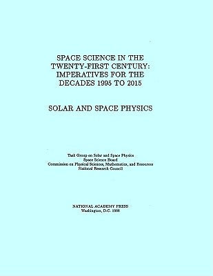 Solar and Space Physics: Space Science in the Twenty-First Century -- Imperatives for the Decades 1995 to 2015 by National Research Council