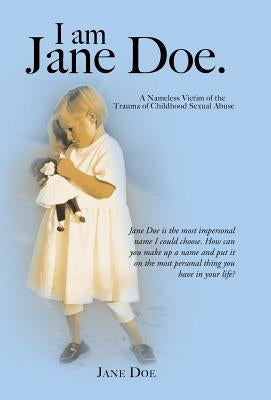 I Am Jane Doe.: A Nameless Victim of the Trauma of Childhood Sexual Abuse by Doe, Jane