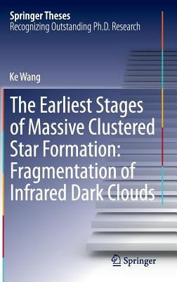 The Earliest Stages of Massive Clustered Star Formation: Fragmentation of Infrared Dark Clouds by Wang, Ke