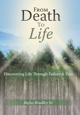 From Death to Life: Discovering Life Through Failure & Pain by Bradley, Rufus, Sr.
