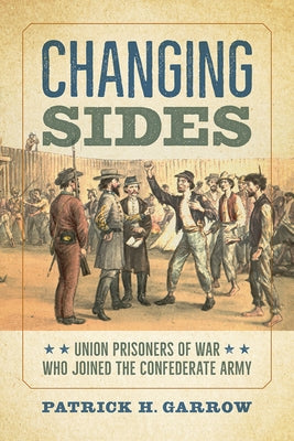 Changing Sides: Union Prisoners of War Who Joined the Confederate Army by Garrow, Patrick H.
