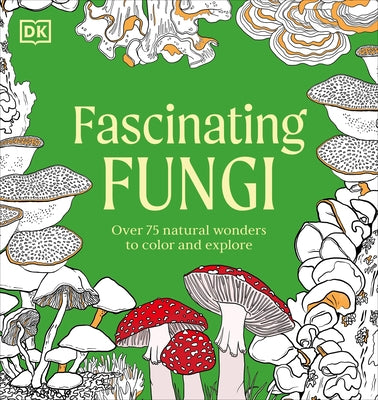 Fascinating Fungi: Over 75 Natural Wonders to Color and Explore by DK
