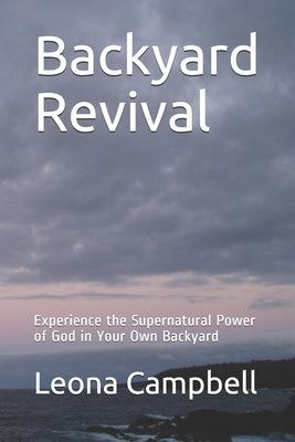 Backyard Revival: Experience the Supernatural Power of God in Your Own Backyard by Campbell, Leona