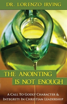 The Anointing Is Not Enough: A Call To Godly Character & Integrity In Christian Leadership by Vessel, Apostle Carolyn