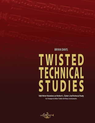 Twisted Technical Studies: Odd-Meter Variations on Herbert L. Clarke's 2nd Technical Study. For Trumpet. by Davis, Bryan