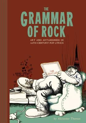 The Grammar of Rock: Art and Artlessness in 20th Century Pop Lyrics by Theroux, Alexander