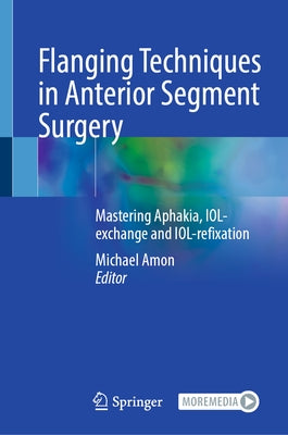 Flanging Techniques in Anterior Segment Surgery: Mastering Aphakia, Iol-Exchange and Iol-Refixation by Amon, Michael