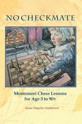 NO CHECKMATE, Montessori Chess Lessons for Age 3-90+ by Stephenson, Susan Mayclin