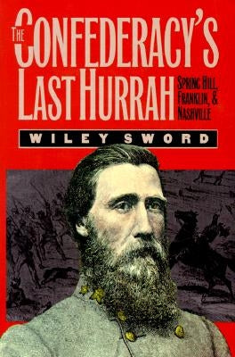 The Confederacy's Last Hurrah: Spring Hill, Franklin, and Nashville by Sword, Wiley