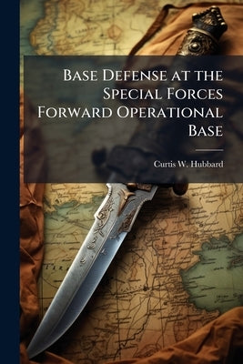 Base Defense at the Special Forces Forward Operational Base by Hubbard, Curtis W.