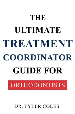 The Ultimate Treatment Coordinator Guide for Orthodontists by Coles, Tyler