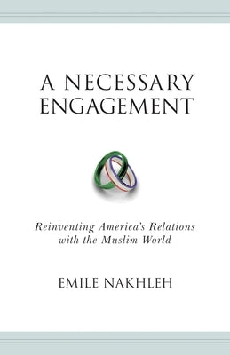 A Necessary Engagement: Reinventing America's Relations with the Muslim World by Nakhleh, Emile a.