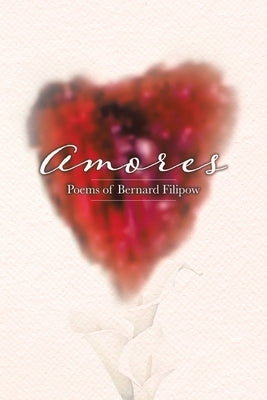 Amores: Poems of Bernard Filipow by Filipow, Bernard