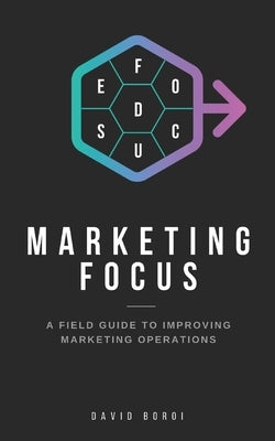 Marketing Focus: A Field Guide to Improving Marketing Operations by Boroi, David T.