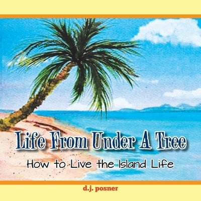 Life from Under a Tree: How to Live the Island Life by Posner, D. J.