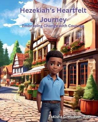 Hezekiah's Heartfelt Journey: Embracing Changes with Courage by Hudson, Lakisha C.
