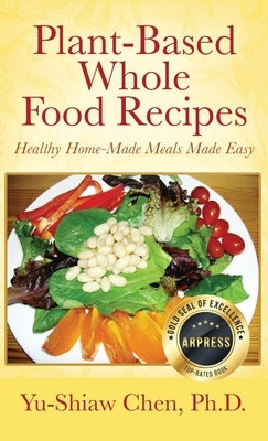 Plant-Based Whole Food Recipes Healthy Homemade Meals Made Easy by Chen Ph. D., Yu-Shiaw