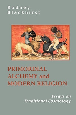 Primordial Alchemy and Modern Religion: Essays on Traditional Cosmology by Blackhirst, R.