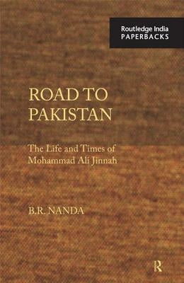 Road to Pakistan: The Life and Times of Mohammad Ali Jinnah by Nanda, B. R.
