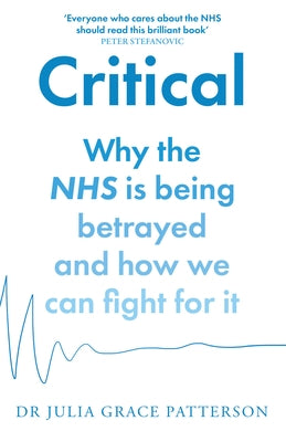 Critical: Why the Nhs Is Being Betrayed and How We Can Fight for It by Patterson, Julia Grace