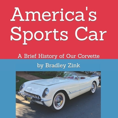 America's Sports Car: A Brief History of Our Corvette by Zink, Bradley