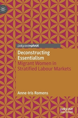 Deconstructing Essentialism: Migrant Women in Stratified Labour Markets by Romens, Anne-Iris