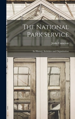 The National Park Service: Its History, Activities and Organization by Cameron, Jenks