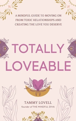 Totally Loveable: A Mindful Guide to Moving on From Toxic Relationships and Creating the Love You Deserve by Lovell, Tammy