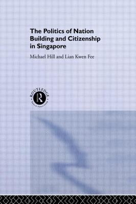 The Politics of Nation Building and Citizenship in Singapore by Hill, Michael