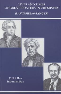 Lives and Times of Great Pioneers in Chemistry (Lavoisier to Sanger) by Rao, C. N. R.