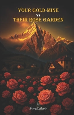 Your Gold-Mine vs Their Rose Garden by S, Shona Ketherin