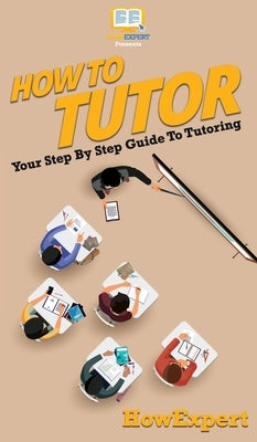 How To Tutor: Your Step By Step Guide To Tutoring by Howexpert