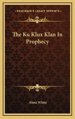 The Ku Klux Klan In Prophecy by White, Alma