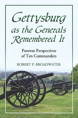 Gettysburg as the Generals Remembered It: Postwar Perspectives of Ten Commanders by Broadwater, Robert P.