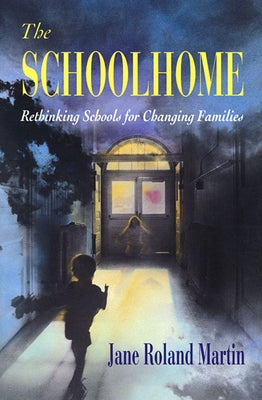 The Schoolhome: Rethinking Schools for Changing Families by Martin, Jane Roland