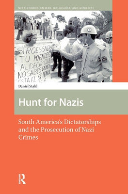 Hunt for Nazis: South America's Dictatorships and the Prosecution of Nazi Crimes by Stahl, Daniel