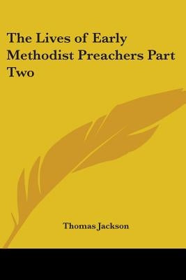 The Lives of Early Methodist Preachers Part Two by Jackson, Thomas